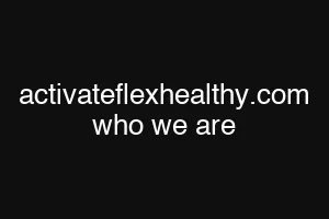 activateflexhealthy.com who we are