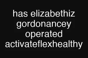 has elizabethiz gordonancey operated activateflexhealthy