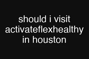 should i visit activateflexhealthy in houston