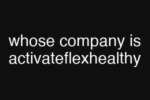 whose company is activateflexhealthy