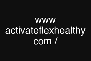 www activateflexhealthy com /