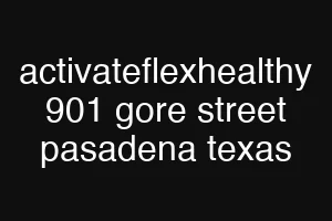 activateflexhealthy 901 gore street pasadena texas