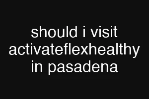 should i visit activateflexhealthy in pasadena